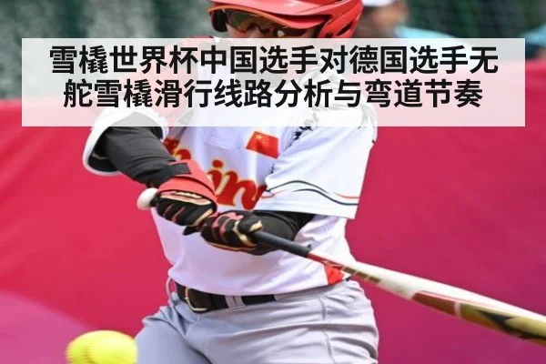 雪橇世界杯中国选手对德国选手无舵雪橇滑行线路分析与弯道节奏